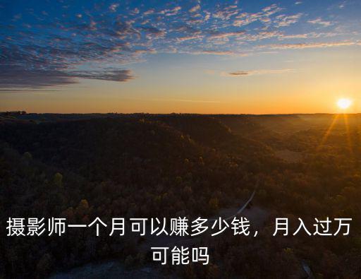 青島攝影師工資多少錢一個月,攝影師一個月可以掙多少錢