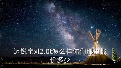 廣州邁銳寶xl價格多少錢,邁銳寶xl2.0t怎么樣