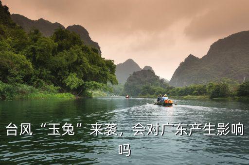 臺風“玉兔”來襲，會對廣東產生影響嗎