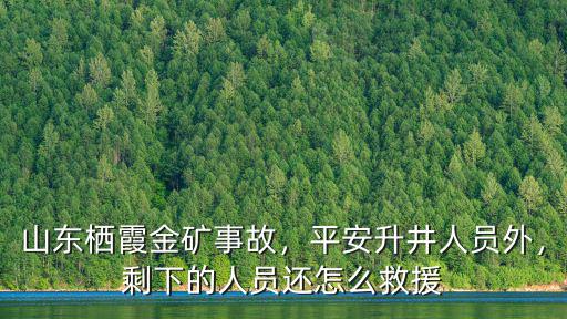 煙臺棲霞金礦事故救助多少人員,山東棲霞金礦事故