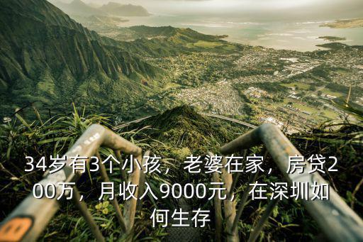 34歲有3個小孩，老婆在家，房貸200萬，月收入9000元，在深圳如何生存