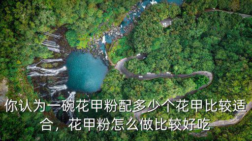 你認(rèn)為一碗花甲粉配多少個(gè)花甲比較適合，花甲粉怎么做比較好吃