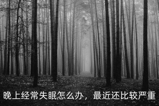 在深圳最近老失眠怎么辦,最近還比較嚴(yán)重