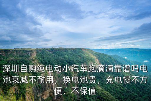 深圳自購純電動小汽車跑滴滴靠譜嗎電池衰減不耐用，換電池貴，充電慢不方便，不保值