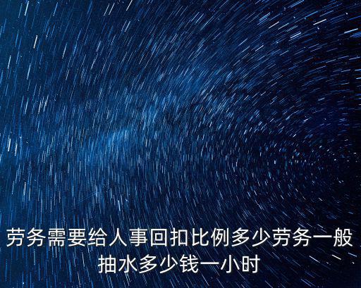 淄博市一小時勞務(wù)費是多少錢,勞務(wù)一般抽水多少錢一小時