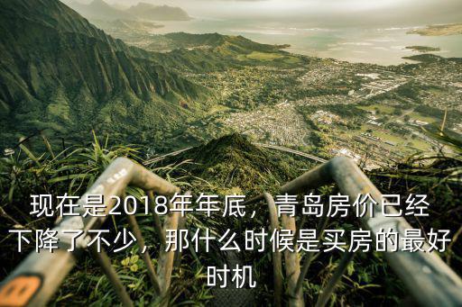 現在是2018年年底，青島房價已經下降了不少，那什么時候是買房的最好時機
