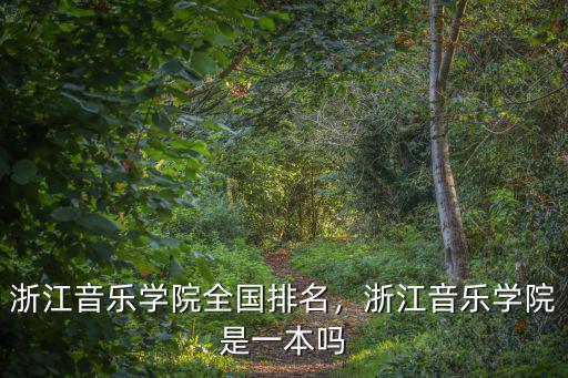 浙江音樂學院全國排名，浙江音樂學院是一本嗎