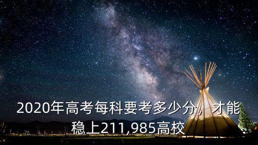 2020年高考每科要考多少分，才能穩(wěn)上211,985高校