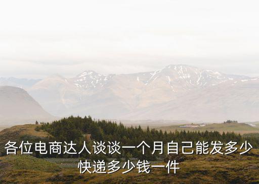 各位電商達(dá)人談?wù)勔粋€月自己能發(fā)多少快遞多少錢一件