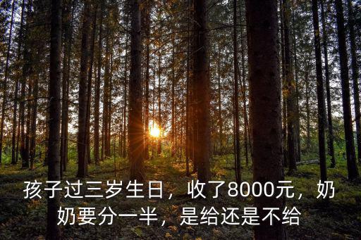 孩子過三歲生日，收了8000元，奶奶要分一半，是給還是不給