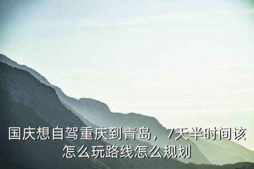 重慶到青島需要多少時間,7天半時間該怎么玩