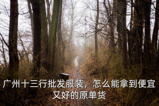 廣州十三行批發服裝，怎么能拿到便宜又好的原單貨