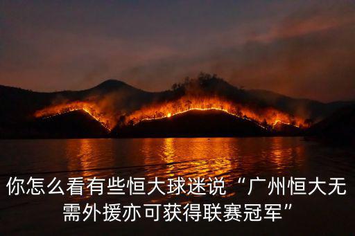 你怎么看有些恒大球迷說“廣州恒大無需外援亦可獲得聯(lián)賽冠軍”