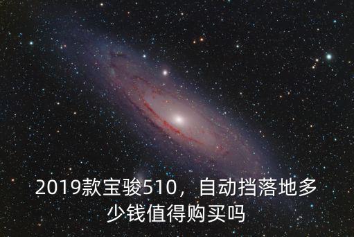 2019款寶駿510，自動擋落地多少錢值得購買嗎