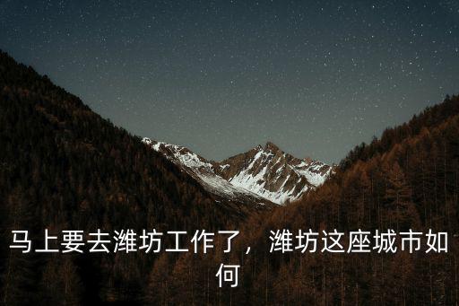馬上要去濰坊工作了，濰坊這座城市如何