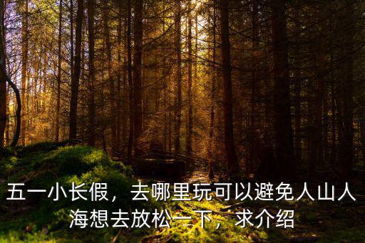 五一小長假，去哪里玩可以避免人山人海想去放松一下，求介紹