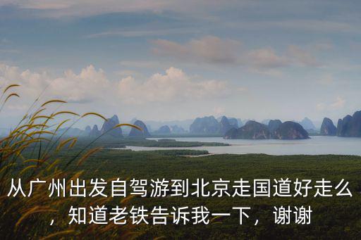 出廣州走國道怎么走近,我現(xiàn)在想開車從廣州出發(fā)