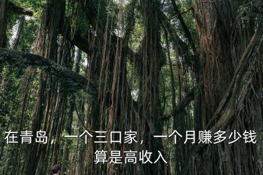 在青島，一個三口家，一個月賺多少錢算是高收入
