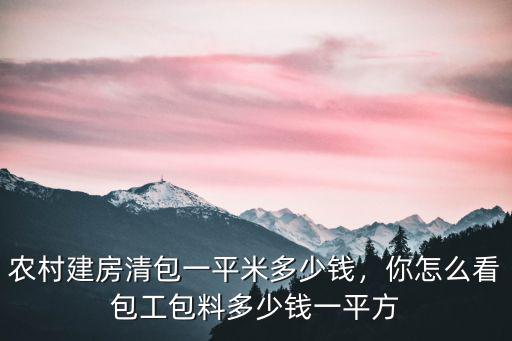 杭州農(nóng)村蓋房包工包料多少平米,農(nóng)村建房清包一平米多少錢