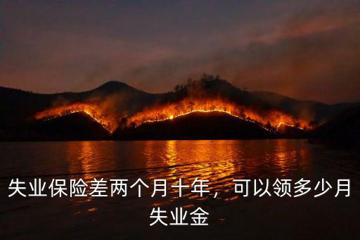 寧波失業險多少錢一個月,失業保險差兩個月十年