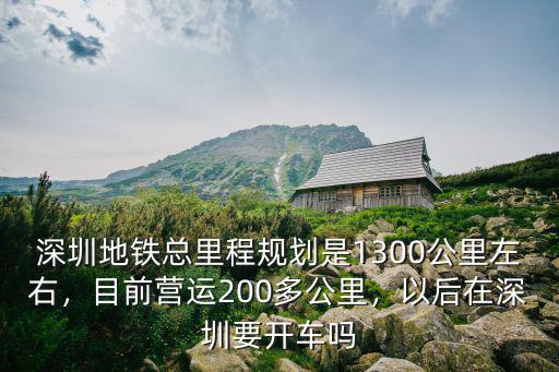 深圳地鐵總里程規劃是1300公里左右，目前營運200多公里，以后在深圳要開車嗎
