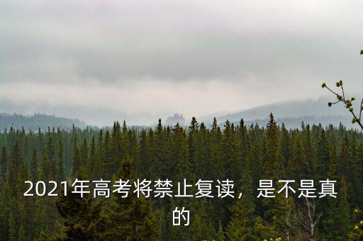 2021年高考將禁止復讀，是不是真的