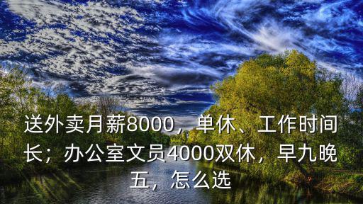送外賣月薪8000，單休、工作時間長；辦公室文員4000雙休，早九晚五，怎么選