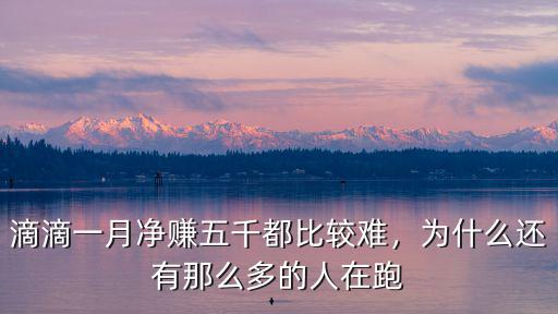 滴滴一月凈賺五千都比較難，為什么還有那么多的人在跑