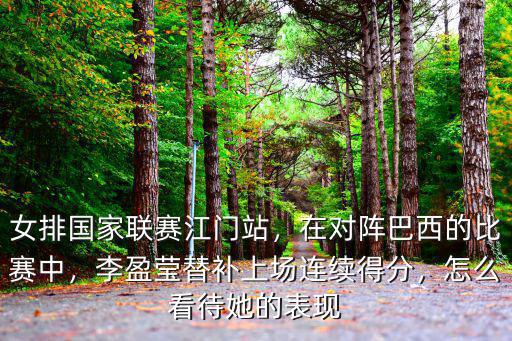女排國家聯(lián)賽江門站，在對陣巴西的比賽中，李盈瑩替補上場連續(xù)得分，怎么看待她的表現(xiàn)