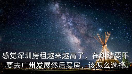 感覺深圳房租越來越高了，在糾結要不要去廣州發展然后買房，該怎么選擇