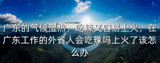 在廣東吃辣椒上火怎么辦,在廣東工作的外省人會吃辣嗎