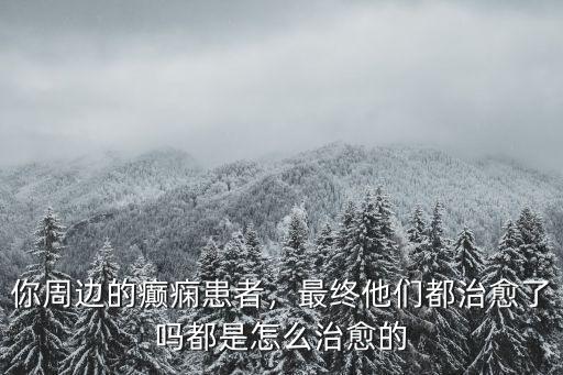 你周邊的癲癇患者，最終他們都治愈了嗎都是怎么治愈的