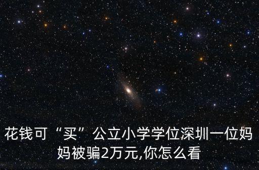 花錢可“買”公立小學學位深圳一位媽媽被騙2萬元,你怎么看