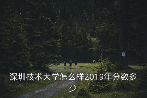 深圳大學最少分數多少分,深圳技術大學怎么樣