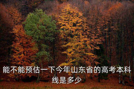 2019山東二本線大約多少分,2019年高考多少分能上