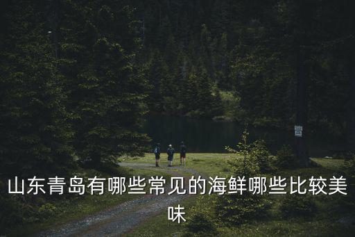 山東青島有哪些常見的海鮮哪些比較美味
