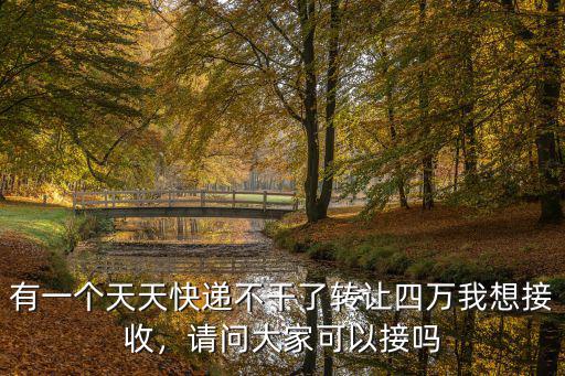 有一個天天快遞不干了轉讓四萬我想接收，請問大家可以接嗎