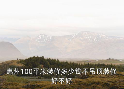 惠州裝修半包多少錢一平方,不吊頂裝修好不好