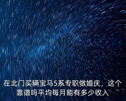 在北門買輛寶馬5系專職做婚慶，這個靠譜嗎平均每月能有多少收入