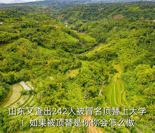 山東又查出242人被冒名頂替上大學！如果被頂替是你你會怎么做