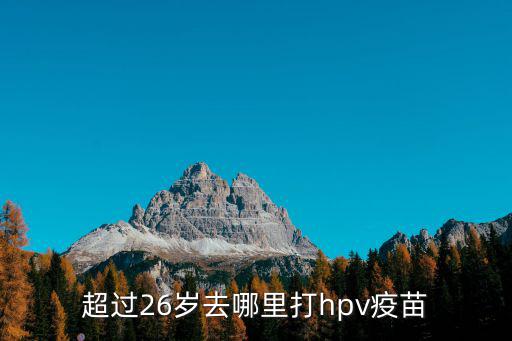 超過26歲去哪里打hpv疫苗