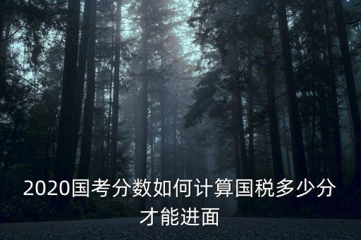 2020國考分數(shù)如何計算國稅多少分才能進面