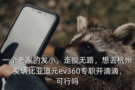 一個老家的發小，走投無路，想去杭州買輛比亞迪元ev360專職開滴滴，可行嗎