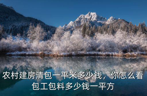 農村建房清包一平米多少錢，你怎么看包工包料多少錢一平方