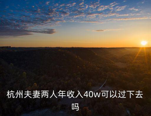杭州夫妻兩人年收入40w可以過下去嗎