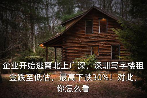 企業開始逃離北上廣深，深圳寫字樓租金跌至低估，最高下跌30%！對此，你怎么看