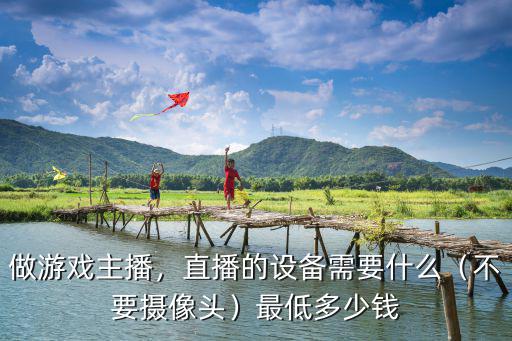 做游戲主播，直播的設備需要什么（不要攝像頭）最低多少錢