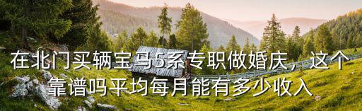 在北門買輛寶馬5系專職做婚慶，這個靠譜嗎平均每月能有多少收入