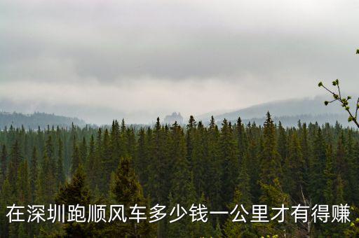 在深圳跑順風(fēng)車多少錢一公里才有得賺