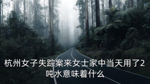 杭州女子失蹤案來女士家中當(dāng)天用了2噸水意味著什么